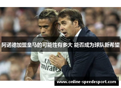 阿诺德加盟皇马的可能性有多大 能否成为球队新希望