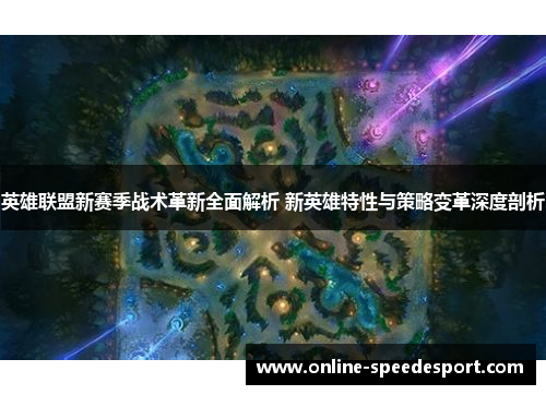 英雄联盟新赛季战术革新全面解析 新英雄特性与策略变革深度剖析