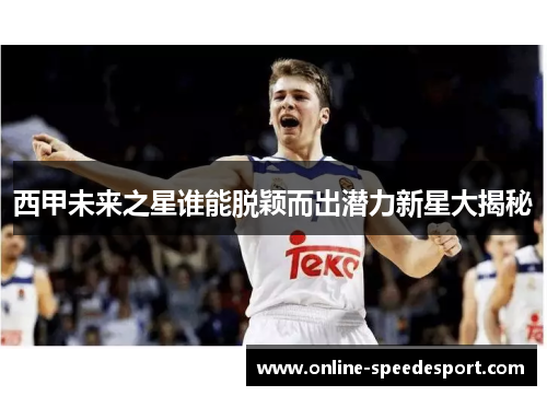 西甲未来之星谁能脱颖而出潜力新星大揭秘