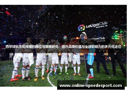 西甲球队文化传播的路径与策略研究:提升品牌价值与全球影响力的多元化途径 西甲球队文化传播的路径与策略研究:提升品牌价值与全球影响力的多元化途径