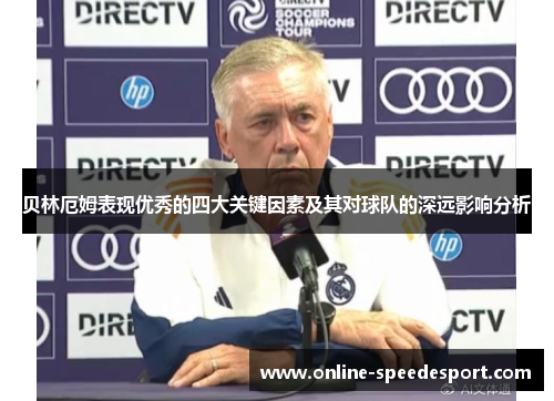 贝林厄姆表现优秀的四大关键因素及其对球队的深远影响分析