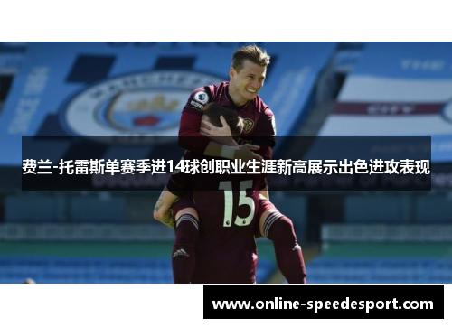 费兰-托雷斯单赛季进14球创职业生涯新高展示出色进攻表现