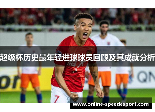 超级杯历史最年轻进球球员回顾及其成就分析