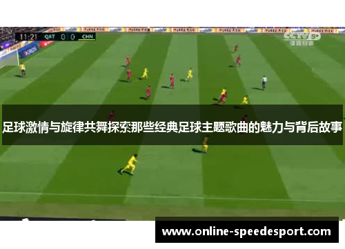 足球激情与旋律共舞探索那些经典足球主题歌曲的魅力与背后故事 足球激情与旋律共舞探索那些经典足球主题歌曲的魅力与背后故事