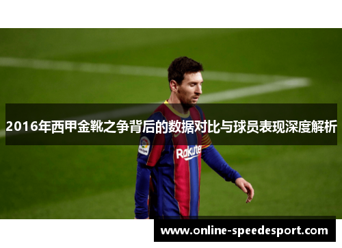 2016年西甲金靴之争背后的数据对比与球员表现深度解析 2016年西甲金靴之争背后的数据对比与球员表现深度解析