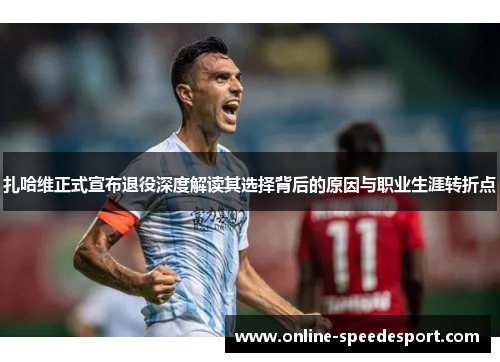 扎哈维正式宣布退役深度解读其选择背后的原因与职业生涯转折点
