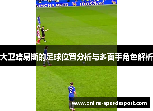 大卫路易斯的足球位置分析与多面手角色解析