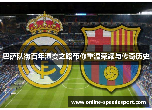 巴萨队徽百年演变之路带你重温荣耀与传奇历史 巴萨队徽百年演变之路带你重温荣耀与传奇历史