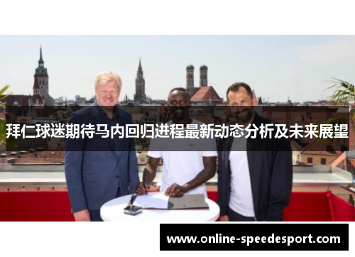 拜仁球迷期待马内回归进程最新动态分析及未来展望 拜仁球迷期待马内回归进程最新动态分析及未来展望