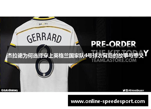 杰拉德为何选择穿上英格兰国家队4号球衣背后的故事与意义