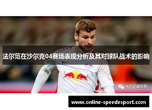 法尔范在沙尔克04赛场表现分析及其对球队战术的影响 法尔范在沙尔克04赛场表现分析及其对球队战术的影响