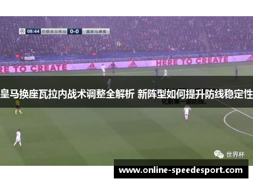 皇马换座瓦拉内战术调整全解析 新阵型如何提升防线稳定性 皇马换座瓦拉内战术调整全解析 新阵型如何提升防线稳定性