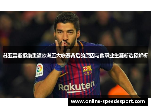 苏亚雷斯拒绝重返欧洲五大联赛背后的原因与他职业生涯新选择解析