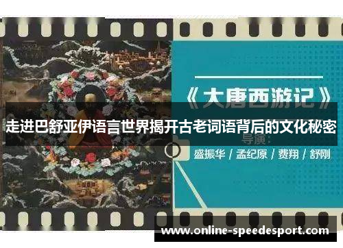 走进巴舒亚伊语言世界揭开古老词语背后的文化秘密