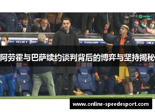 阿劳霍与巴萨续约谈判背后的博弈与坚持揭秘