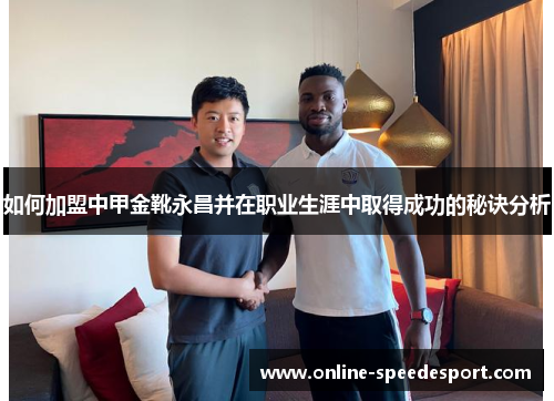 如何加盟中甲金靴永昌并在职业生涯中取得成功的秘诀分析 如何加盟中甲金靴永昌并在职业生涯中取得成功的秘诀分析