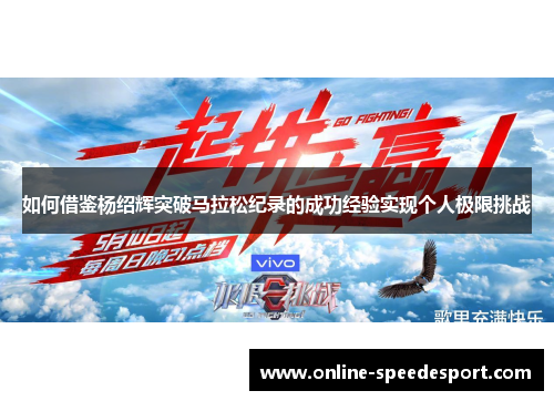 如何借鉴杨绍辉突破马拉松纪录的成功经验实现个人极限挑战 如何借鉴杨绍辉突破马拉松纪录的成功经验实现个人极限挑战