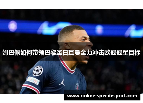 姆巴佩如何带领巴黎圣日耳曼全力冲击欧冠冠军目标 姆巴佩如何带领巴黎圣日耳曼全力冲击欧冠冠军目标